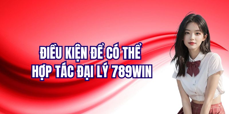 Đáp ứng đủ các điều kiện để hợp tác đại lý 789Win