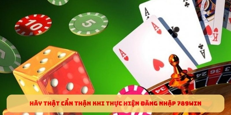 Hãy thật cẩn thận khi thực hiện đăng nhập 789WIN