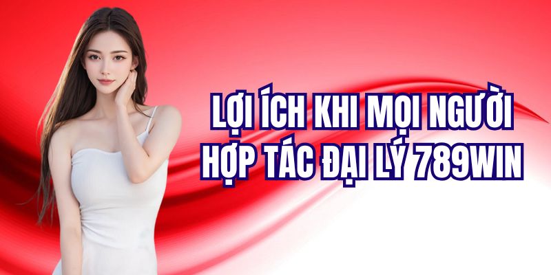 Nhận được hoa hồng khủng khi hợp tác đại lý 789Win 