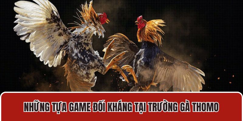 Những tựa game đối kháng tại trường gà Thomo