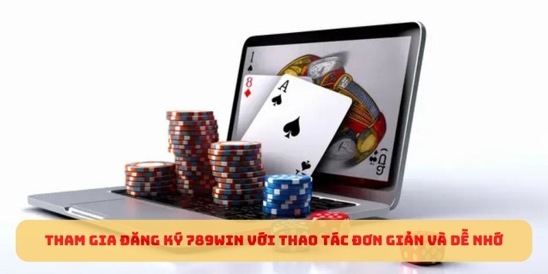 Tham gia đăng ký 789WIN với thao tác đơn giản và dễ nhớ